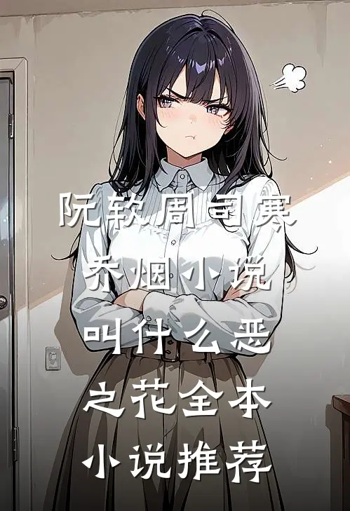 阮软周司寒乔烟小说叫什么恶之花全本小说推荐
