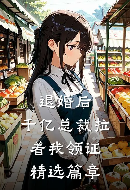 退婚后，千亿总裁拉着我领证精选篇章
