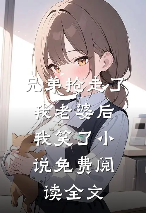 兄弟抢走了我老婆后,我笑了免费阅读全文无弹窗