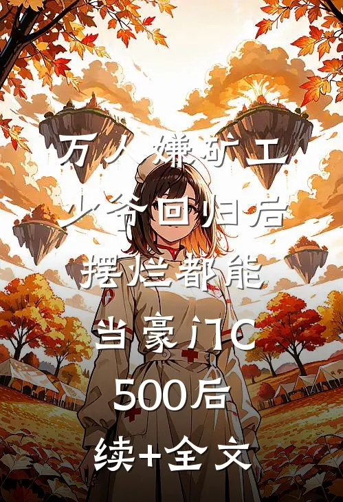 万人嫌矿工少爷回归后，摆烂都能当豪门C500后续+全文