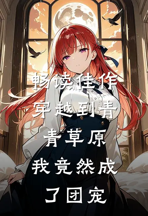 畅读佳作穿越到青青草原,我竟然成了团宠大佬