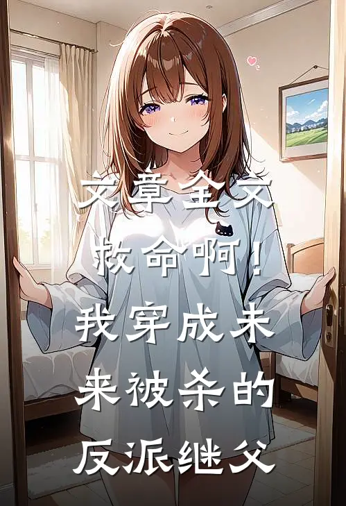 文章全文救命啊！我穿成未来被杀的反派继父