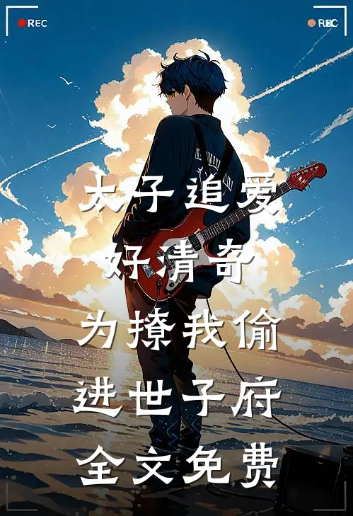 太子追爱好清奇，为撩我偷进世子府全文免费
