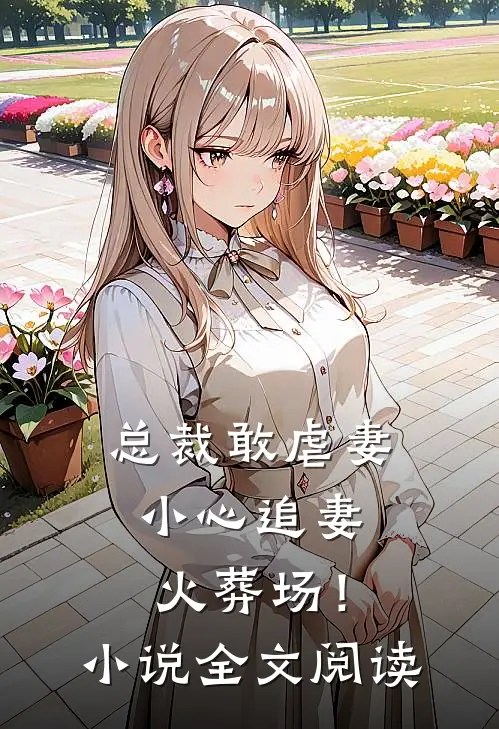 总裁敢虐妻,小心追妻火葬场!全文阅读无弹窗