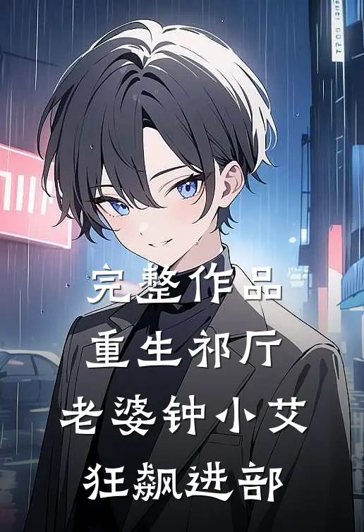 完整作品重生祁厅，老婆钟小艾，狂飙进部