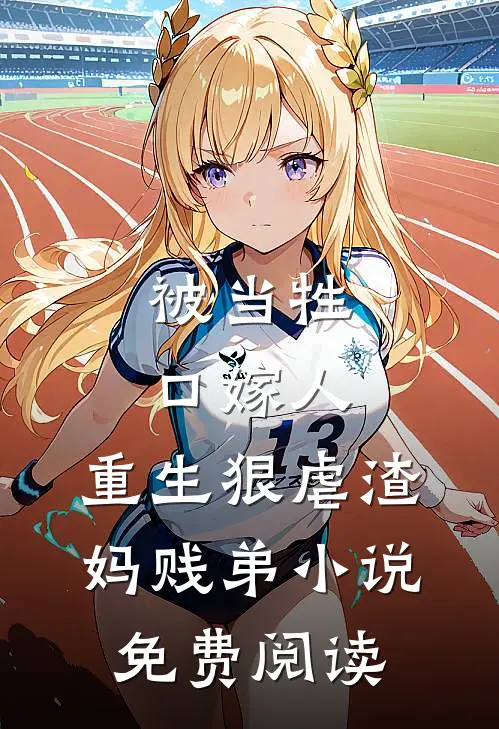 被当牲口嫁人,重生狠虐渣妈贱弟免费阅读全文