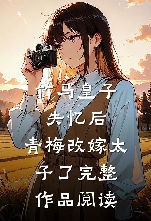 竹马皇子失忆后,青梅改嫁太子了完整作品阅读