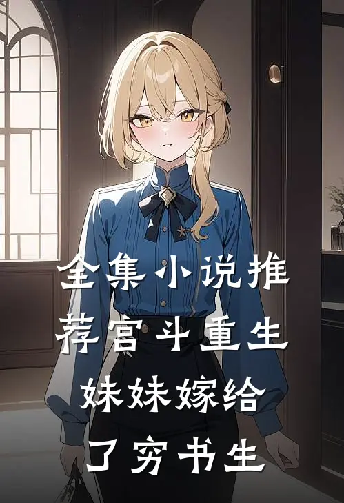全集推荐宫斗重生妹妹嫁给了穷书生的