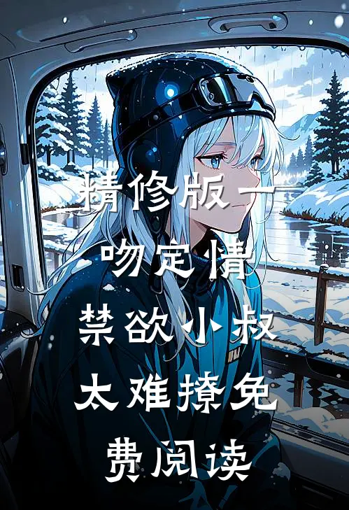 精修版一吻定情:禁欲小叔太难撩免费阅读