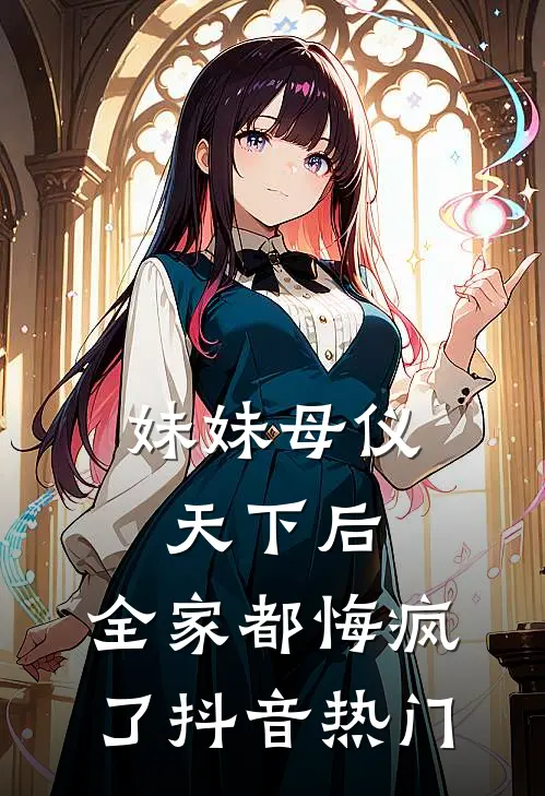 妹妹母仪天下后,全家都悔疯了抖音热门