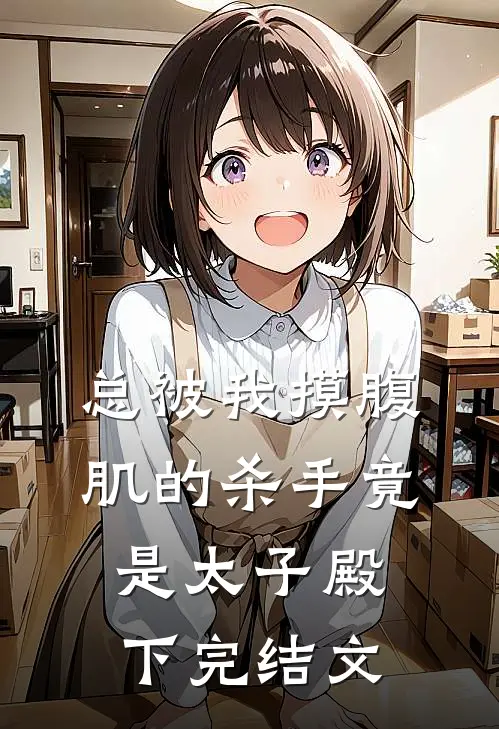 总被我摸腹肌的杀手竟是太子殿下完结文