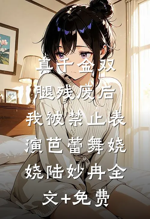 真千金双腿残废后，我被禁止表演芭蕾舞娆娆陆妙冉全文+免费