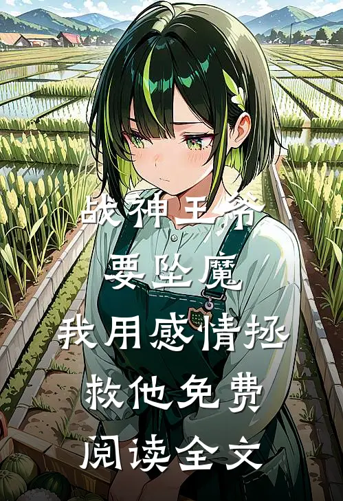 战神王爷要坠魔,我用感情拯救他免费阅读全文