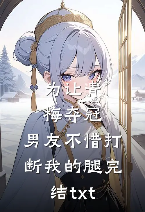 为让青梅夺冠，男友不惜打断我的腿完结txt