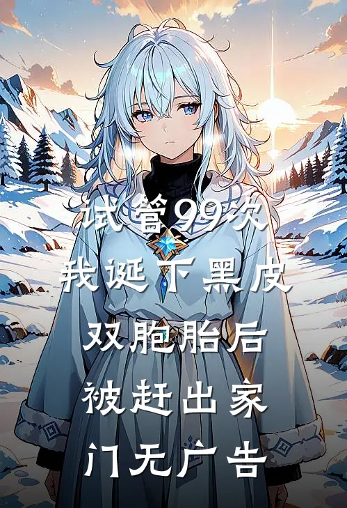试管99次，我诞下黑皮双胞胎后被赶出家门无广告