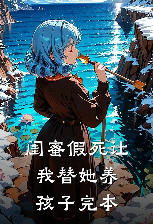 闺蜜假死让我替她养孩子完本