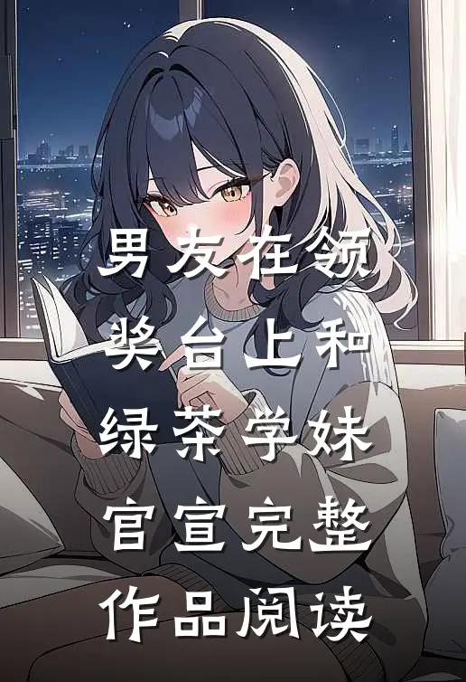 男友在领奖台上和绿茶学妹官宣完整作品阅读
