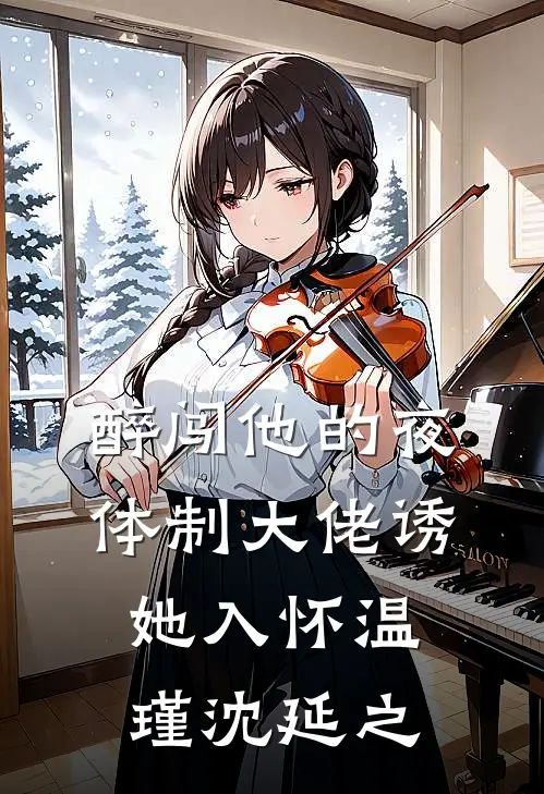 醉闯他的夜,体制大佬诱她入怀温瑾沈延之