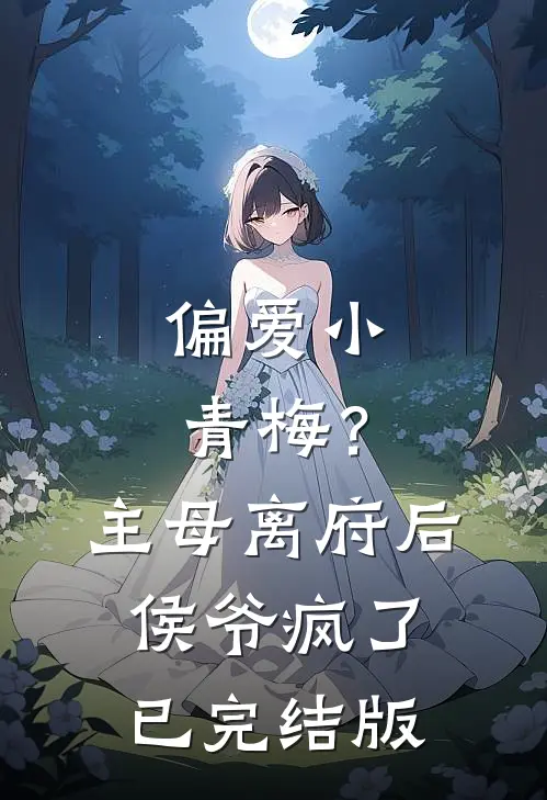 偏爱小青梅？主母离府后侯爷疯了已完结版