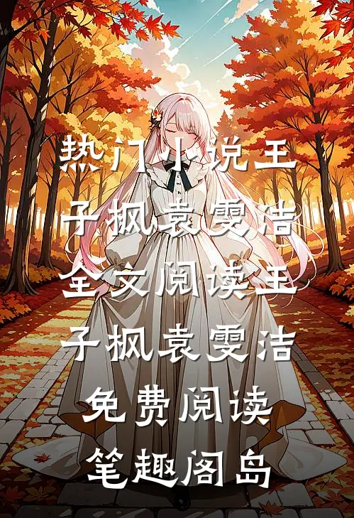 热门小说王子枫袁雯洁全文阅读_王子枫袁雯洁免费阅读_笔趣阁岛