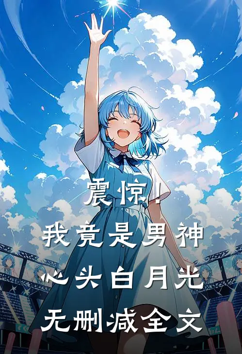 震惊！我竟是男神心头白月光无删减全文