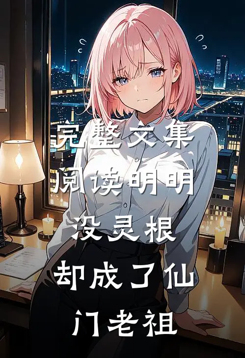 完整文集阅读明明没灵根,却成了仙门老祖的