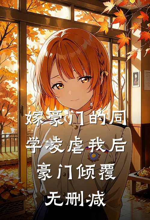 嫁豪门的同学凌虐我后,豪门倾覆无删减在线阅读