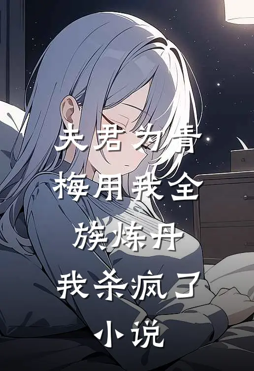 夫君为青梅用我全族炼丹,我杀疯了.
