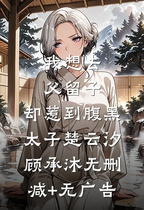 我想去父留子，却惹到腹黑太子楚云汐顾承沐无删减+无广告
