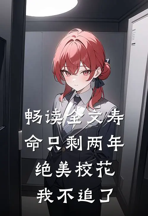 畅读全文寿命只剩两年，绝美校花我不追了