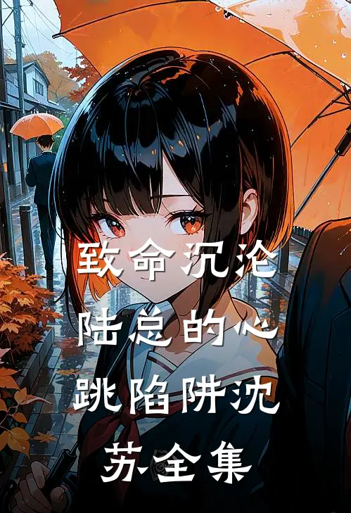 《致命沉沦：陆总的心跳陷阱》沈苏 全集