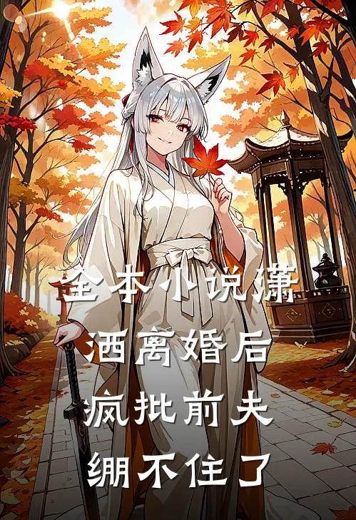 全本小说潇洒离婚后，疯批前夫绷不住了