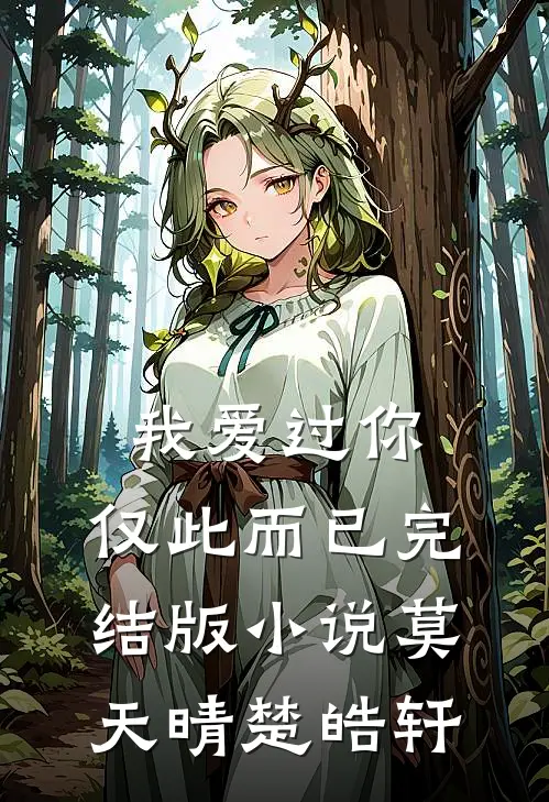 我爱过你,仅此而已完结版莫天晴楚皓轩免费阅读