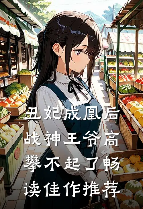 丑妃成凰后,战神王爷高攀不起了畅读佳作推荐