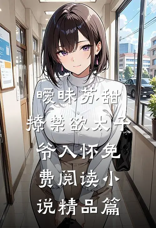 暧昧苏甜:撩禁欲太子爷入怀免费阅读小说精品篇