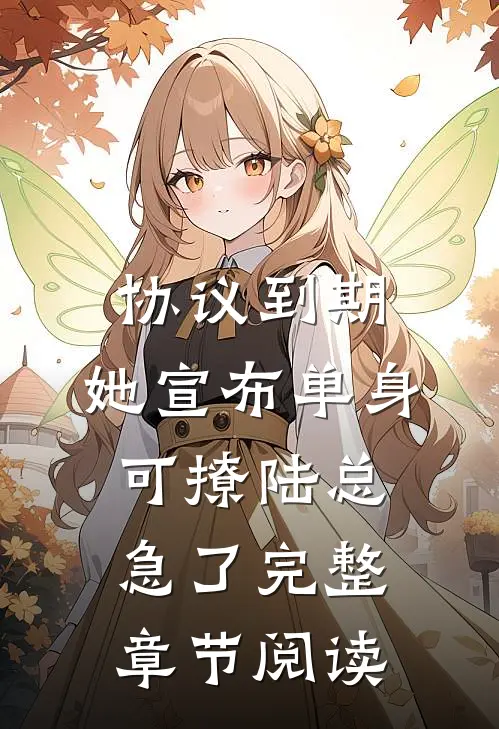 协议到期，她宣布单身可撩陆总急了完整章节阅读