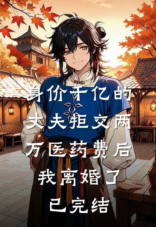 身价千亿的丈夫拒交两万医药费后，我离婚了已完结