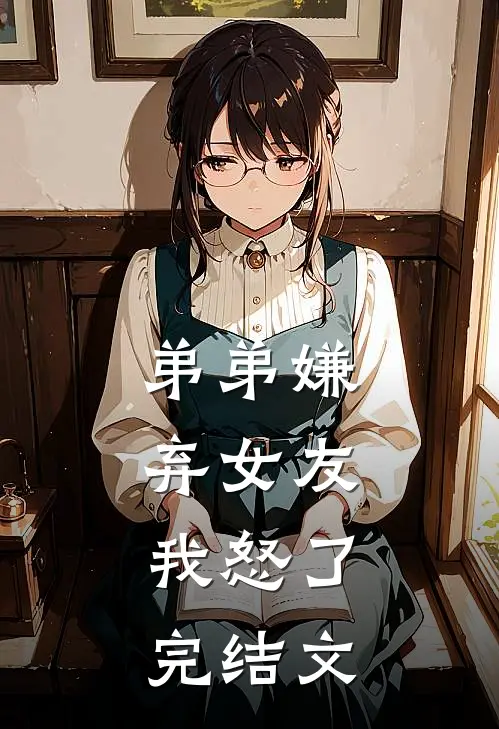 弟弟嫌弃女友,我怒了完结文学