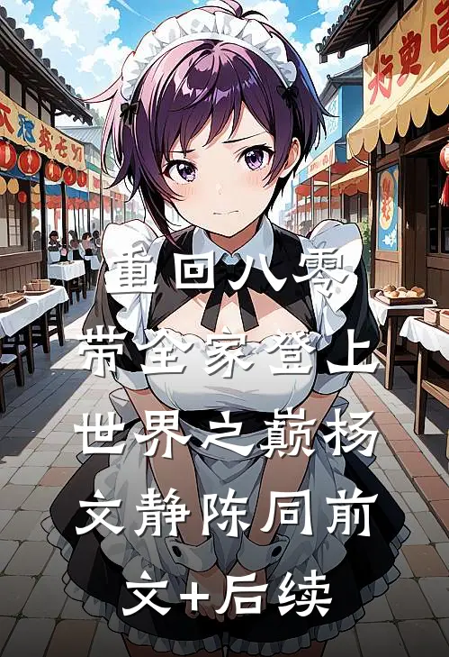 重回八零：带全家登上世界之巅杨文静陈同前文+后续