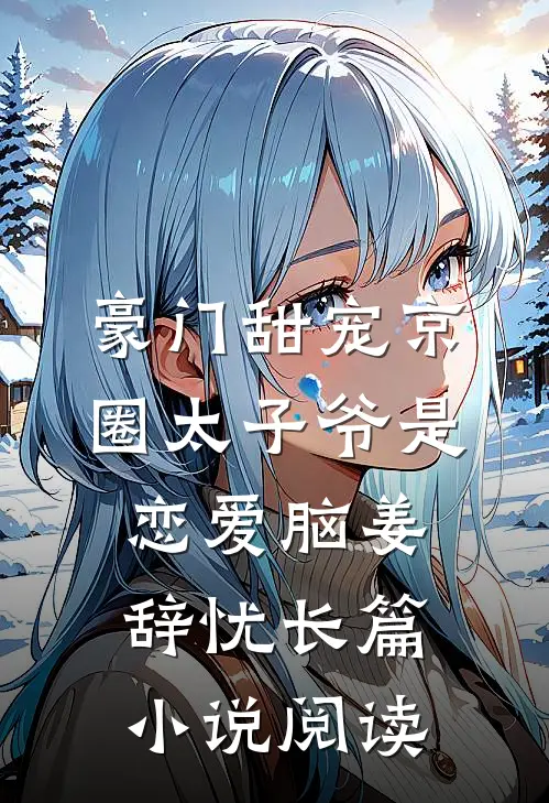 豪门甜宠京圈太子爷是恋爱脑姜辞忧长篇小说阅读