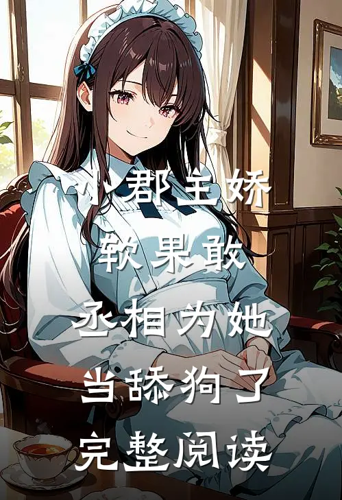小郡主娇软果敢,丞相为她当舔狗了完整阅读全文