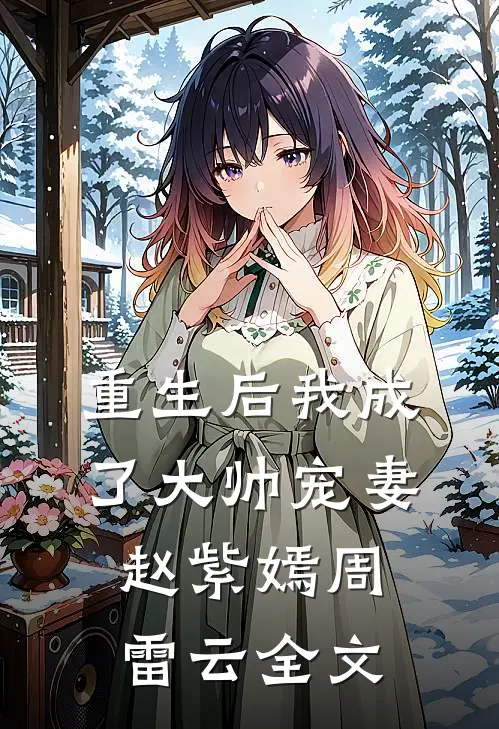 重生后我成了大帅宠妻赵紫嫣周雷云全文