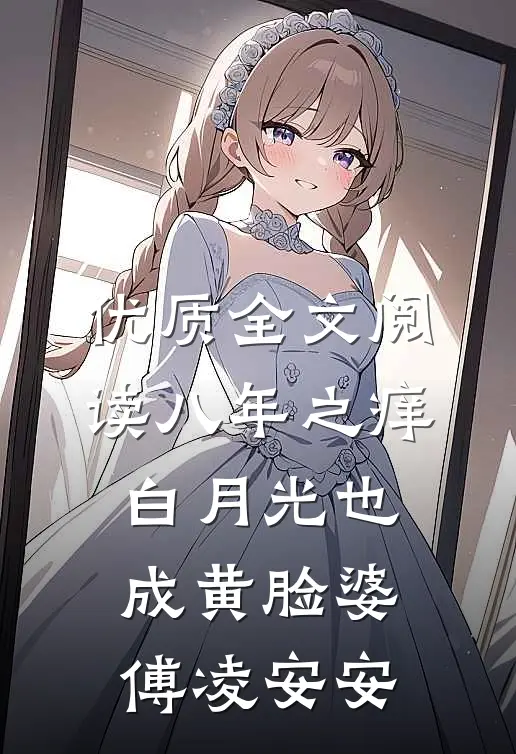 优质全文阅读八年之痒,白月光也成黄脸婆傅凌安安