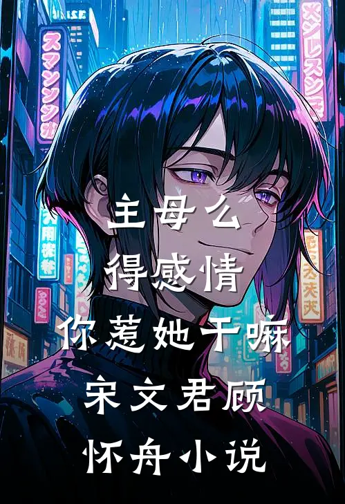 主母么得感情，你惹她干嘛宋文君顾怀舟小说