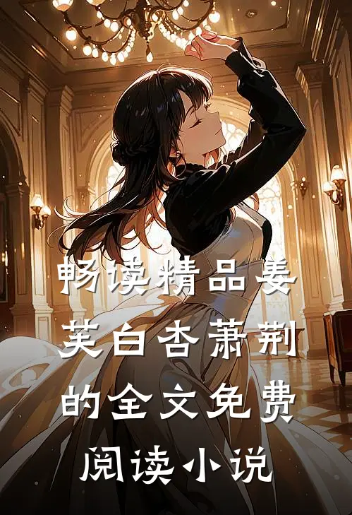 畅读精品姜芙白杏萧荆的全文免费阅读小说