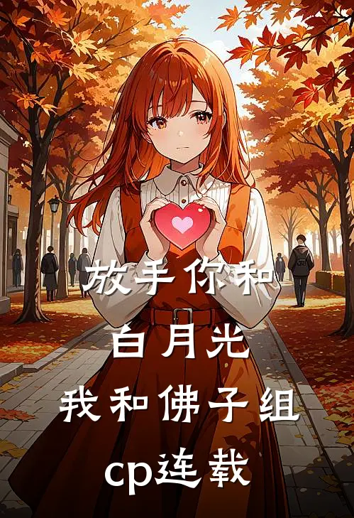 放手你和白月光,我和佛子组cp连载时间