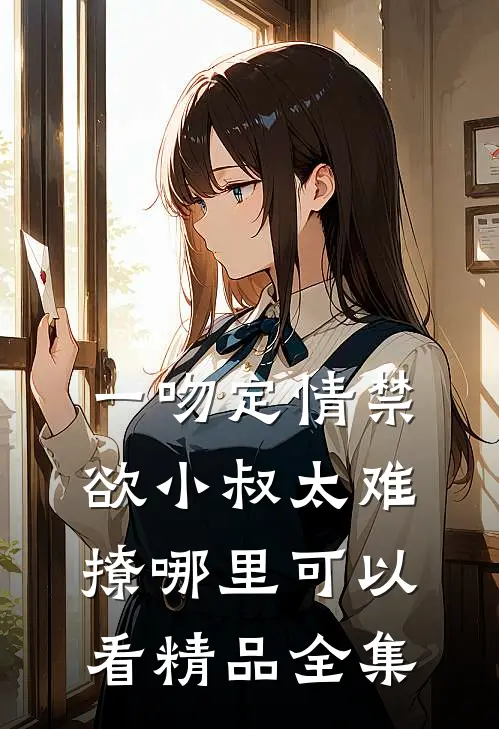 一吻定情禁欲小叔太难撩哪里可以看精品全集