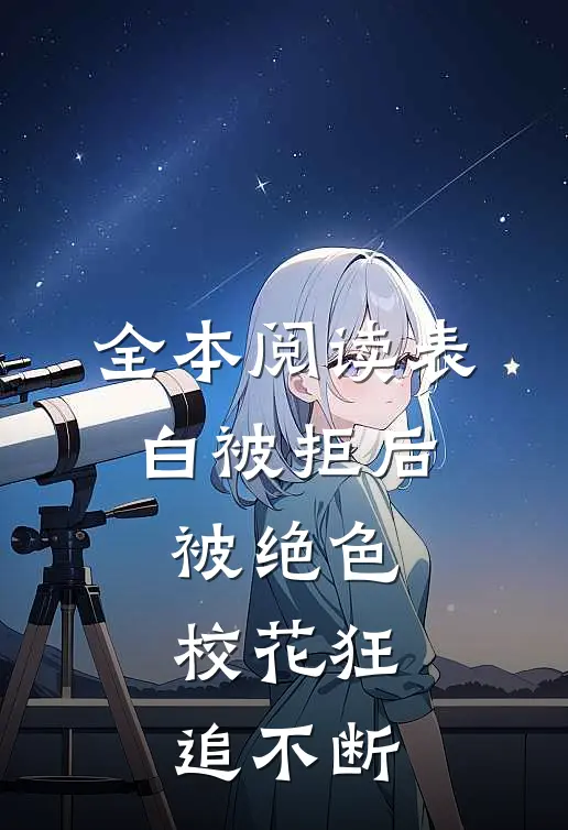全本阅读表白被拒后，被绝色校花狂追不断