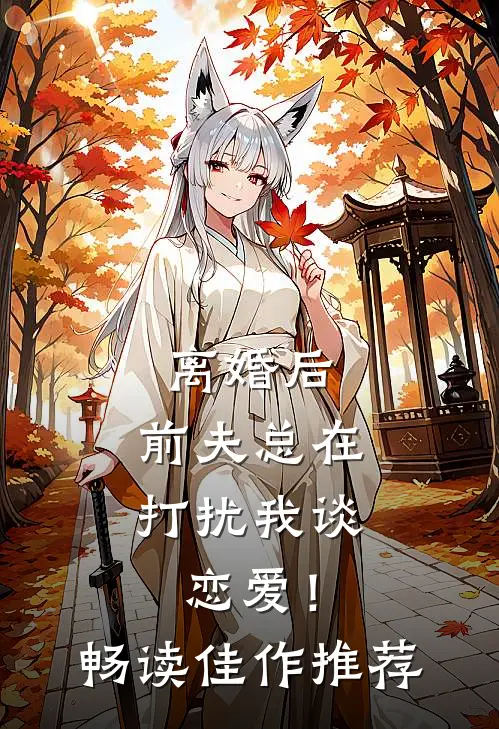 离婚后,前夫总在打扰我谈恋爱!畅读佳作推荐