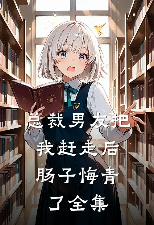 总裁男友把我赶走后,肠子悔青了 全集免费观看